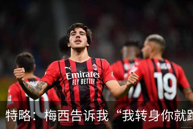 特略：梅西告诉我“我转身你就跑”，我便知道球会找到我