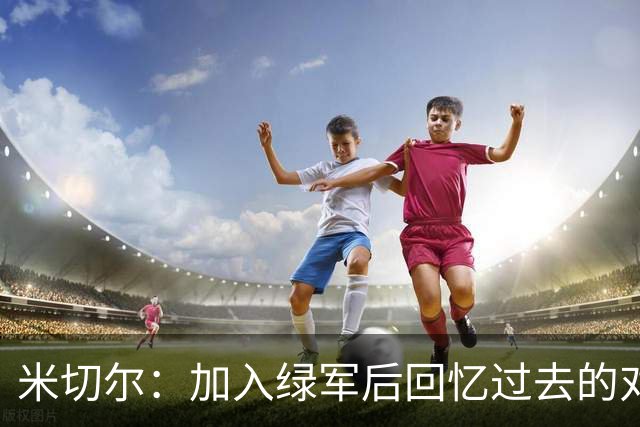 米切尔：加入绿军后回忆过去的对抗趣事