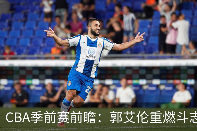 CBA季前赛前瞻：郭艾伦重燃斗志，南京同曦寻求阵容优化